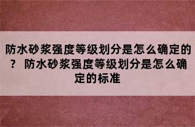 防水砂浆强度等级划分是怎么确定的？ 防水砂浆强度等级划分是怎么确定的标准